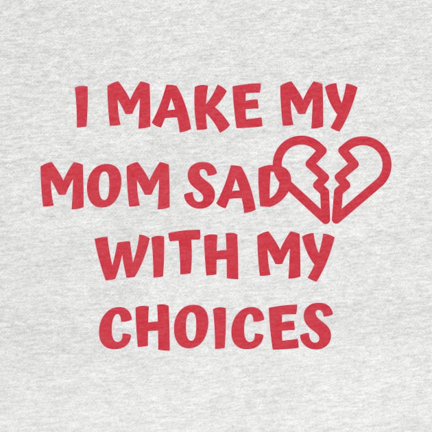 I Make My Mom Sad With My Choices by Designed By Poetry